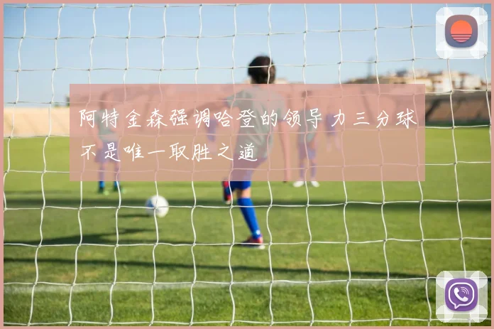 阿特金森强调哈登的领导力三分球不是唯一取胜之道