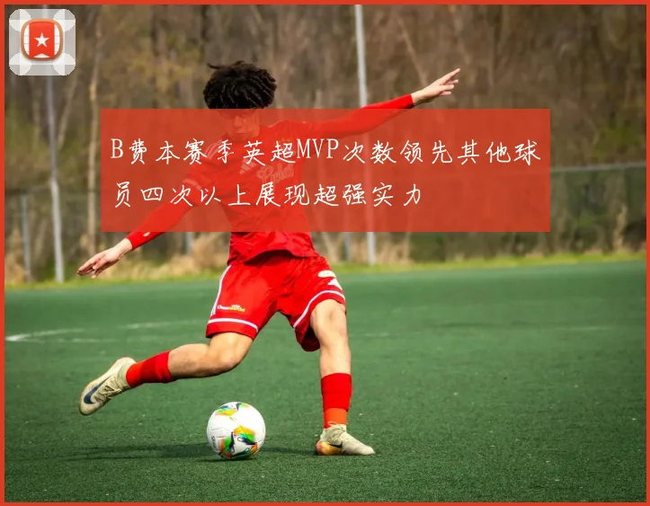 B费本赛季英超MVP次数领先其他球员四次以上展现超强实力