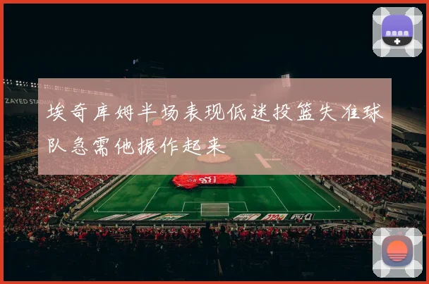 埃奇库姆半场表现低迷投篮失准球队急需他振作起来