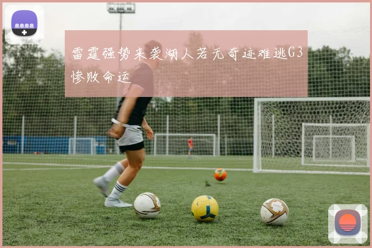 雷霆强势来袭湖人若无奇迹难逃G3惨败命运