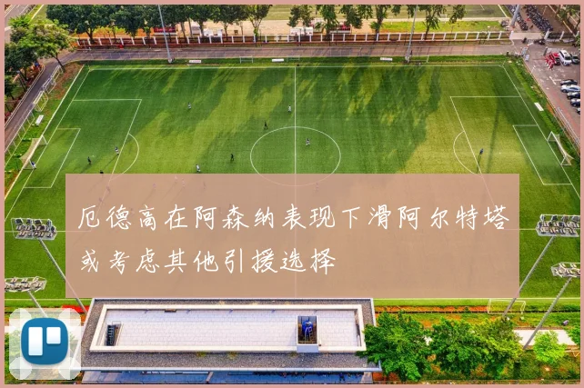 厄德高在阿森纳表现下滑阿尔特塔或考虑其他引援选择